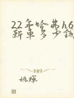 22年哈弗h6新车多少钱