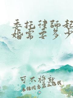 委托律师起诉离婚需要多少钱