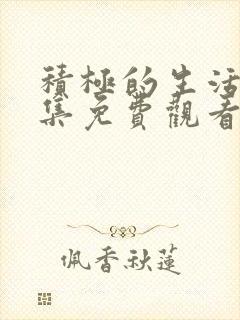 积极的生活吧全集免费观看