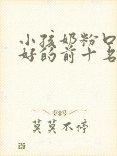 小孩奶粉口碑最好的前十名