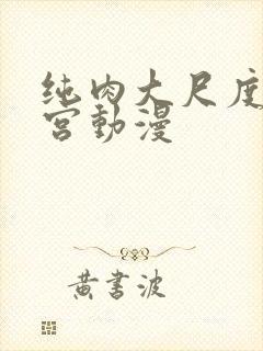 纯肉大尺度肉后宫动漫