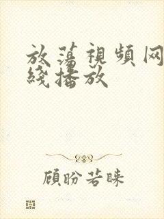 放荡视频网站在线播放