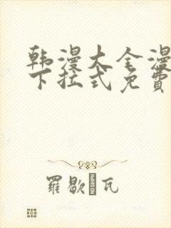 韩漫大全漫画网下拉式免费