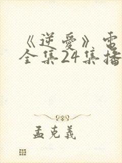 《逆爱》电视剧全集24集播放在线观看