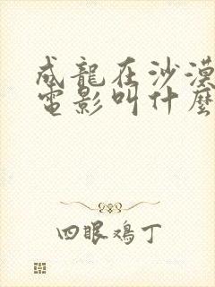 成龙在沙漠拍的电影叫什么