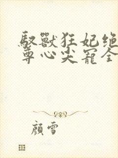 驭兽狂妃绝色帝尊心尖宠全文阅读