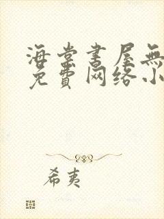 海棠书屋无弹窗免费网络小说阅读网下4千