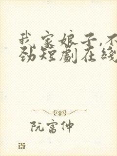 我家娘子,不对劲短剧在线观看