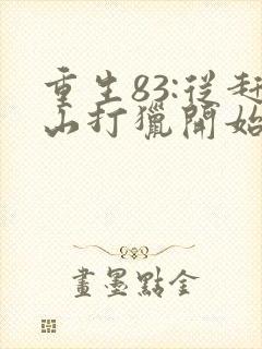 重生83:从赶山打猎开始发家致富免费看