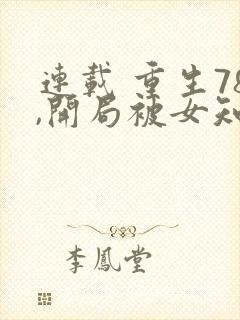 连载 重生78,开局被女知青退婚