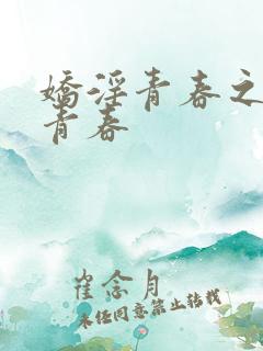 娇淫青春之放纵青春