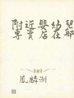 附近婴幼儿用品专卖店在哪里