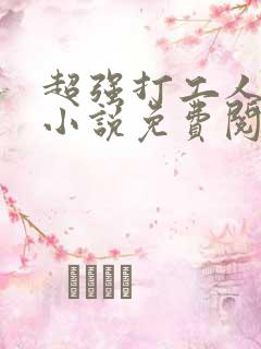 超强打工人小王小说免费阅读下载安装