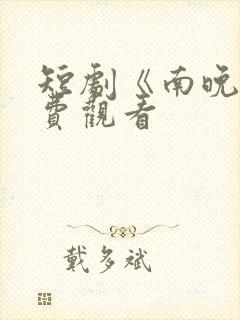 短剧《南晚》免费观看