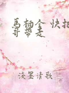 马柏全 快把我哥带走
