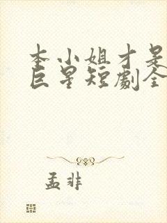 本小姐才是神秘巨星短剧全集观看