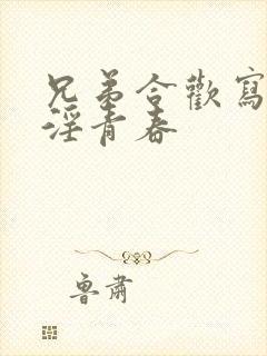 兄弟合欢写的娇淫青春