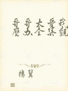 哥哥太爱我了怎么办全集观看