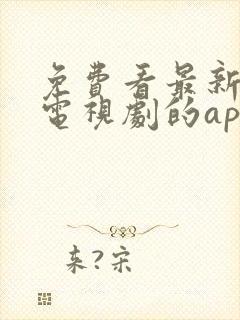 免费看最新电影电视剧的app