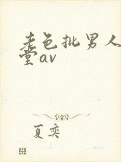 老色批男人的天堂av