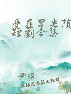 爱在星光陨落后短剧合集