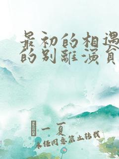 最初的相遇最后的别离演员表