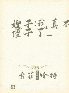 嫂子:我真不是傻子了_