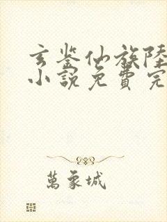 玄鉴仙族陆江仙小说免费完整版