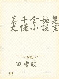 真千金她是全能大佬小说完本