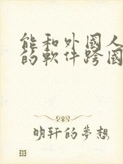 能和外国人聊天的软件跨国交友app