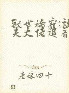 兽世娇宠:被兽夫大佬追着宠