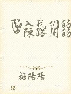 陷入我们的热恋中陈路周的身世