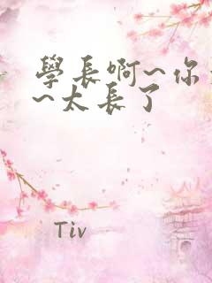 学长啊~你太粗~太长了