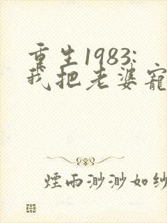 重生1983:我把老婆宠成首富原著作者