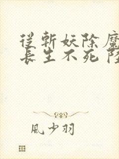 从斩妖除魔开始长生不死 陆月十九