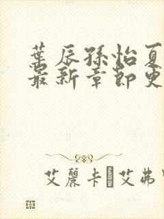 叶辰孙怡夏若雪最新章节更新