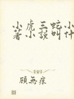 小虎三蛇小说原著小说叫什么名字