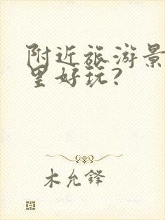 附近旅游景区哪里好玩?