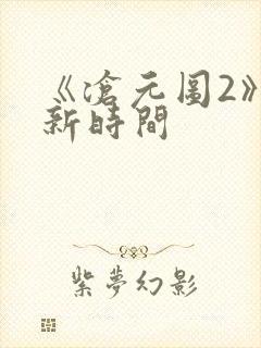 《沧元图2》更新时间