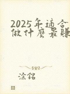 2025年适合做什么最赚钱