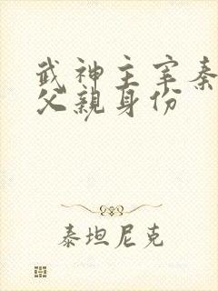 武神主宰秦尘的父亲身份