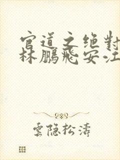 官道之绝对权力林鹏飞安江小说全文阅