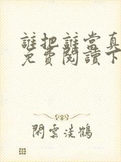 谁把谁当真漫画免费阅读下拉式