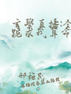 玄学直播:全网跪求我算命阅读阅读全文