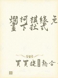 烂柯棋缘免费漫画下拉式