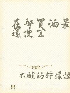 在哪买酒最正宗还便宜