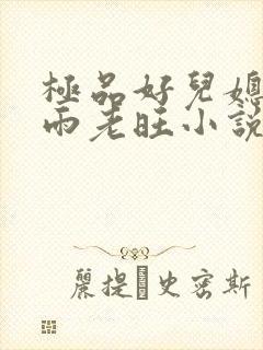 极品好儿媳秦思雨老旺小说在线阅读