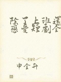 除了上班还可以恋爱短剧全集免费观看