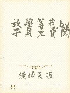 放学等我by酱子贝免费阅读无删减