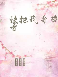 快把我哥带走快看
